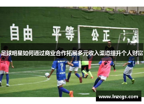 足球明星如何通过商业合作拓展多元收入渠道提升个人财富