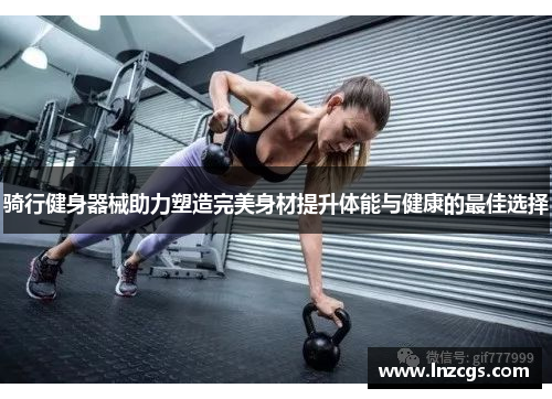骑行健身器械助力塑造完美身材提升体能与健康的最佳选择