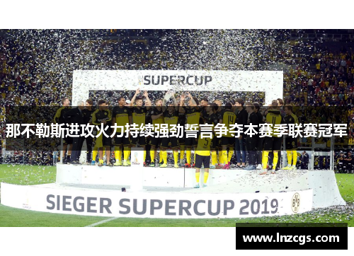 那不勒斯进攻火力持续强劲誓言争夺本赛季联赛冠军