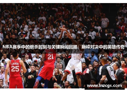 NBA赛季中的绝杀时刻与关键瞬间回顾：巅峰对决中的英雄传奇