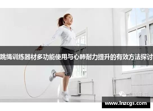 跳绳训练器材多功能使用与心肺耐力提升的有效方法探讨