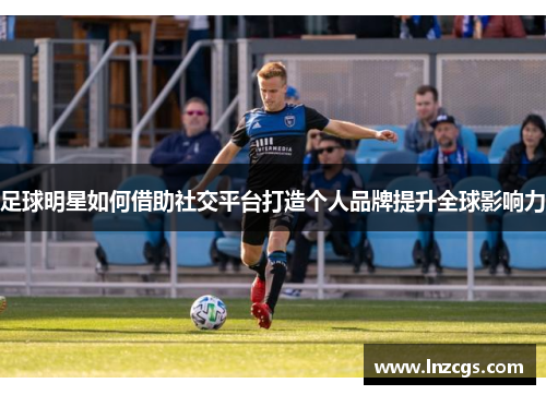 足球明星如何借助社交平台打造个人品牌提升全球影响力