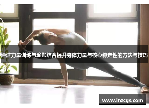 通过力量训练与瑜伽结合提升身体力量与核心稳定性的方法与技巧