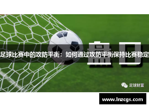 足球比赛中的攻防平衡：如何通过攻防平衡保持比赛稳定